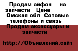 Продам айфон 5s на запчасти › Цена ­ 5 000 - Омская обл. Сотовые телефоны и связь » Продам аксессуары и запчасти   